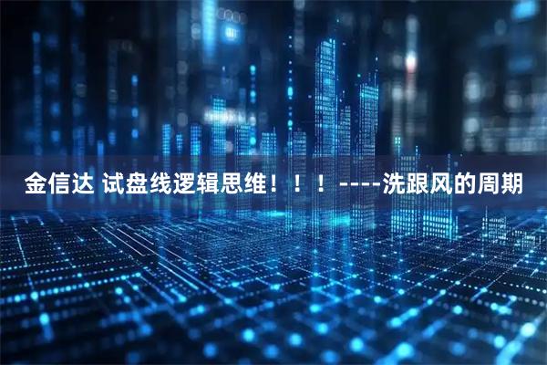 金信达 试盘线逻辑思维！！！----洗跟风的周期