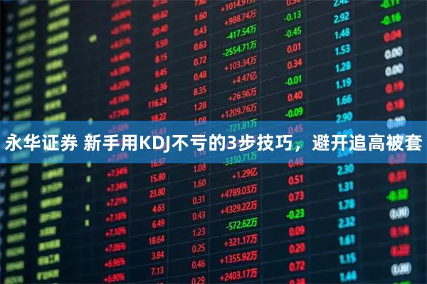永华证券 新手用KDJ不亏的3步技巧，避开追高被套