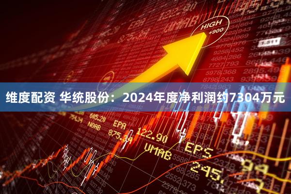 维度配资 华统股份：2024年度净利润约7304万元