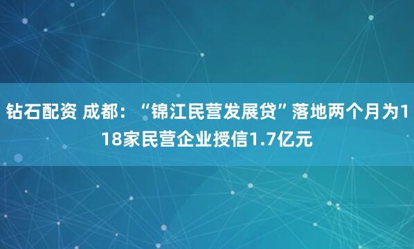 钻石配资 成都：“锦江民营发展贷”落地两个月为118家民营企业授信1.7亿元