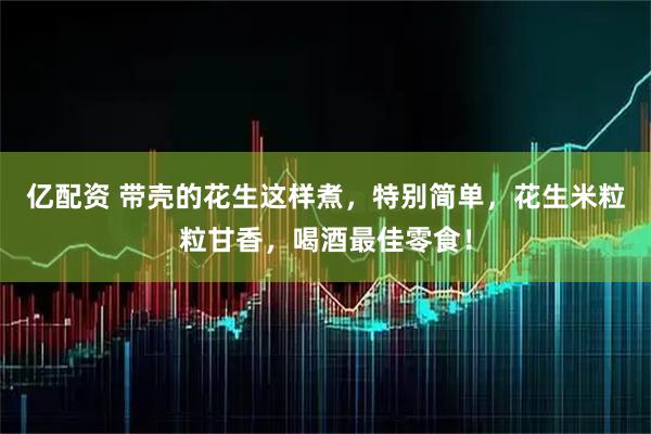 亿配资 带壳的花生这样煮，特别简单，花生米粒粒甘香，喝酒最佳零食！