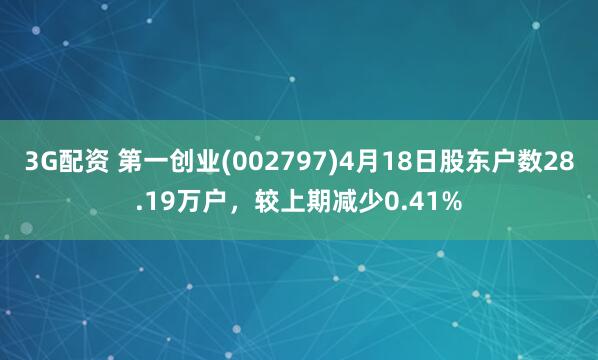 3G配资 第一创业(002797)4月18日股东户数28.19万户，较上期减少0.41%