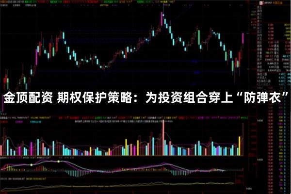 金顶配资 期权保护策略：为投资组合穿上“防弹衣”