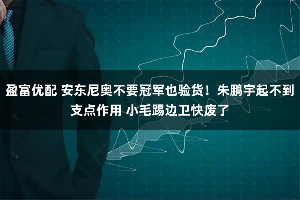盈富优配 安东尼奥不要冠军也验货！朱鹏宇起不到支点作用 小毛踢边卫快废了