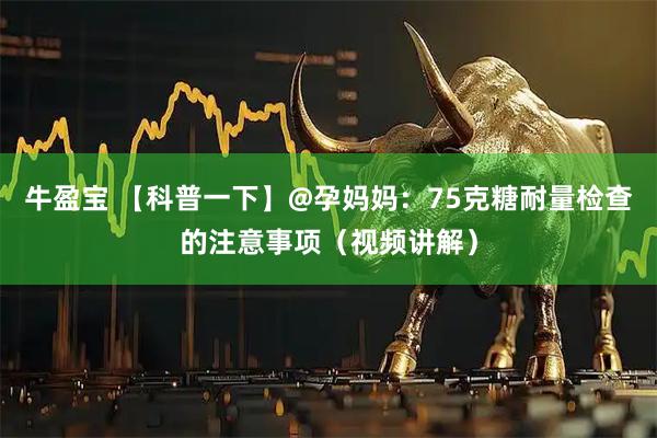 牛盈宝 【科普一下】@孕妈妈：75克糖耐量检查的注意事项（视频讲解）